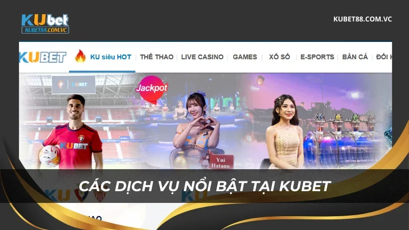 Các dịch vụ nổi bật tại Kubet