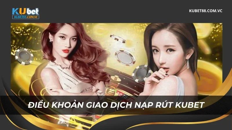 Điều khoản chính sách cá cược giao dịch nạp rút Kubet