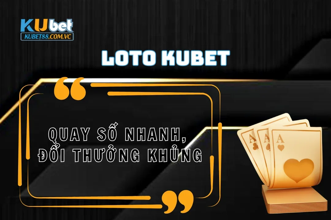 Loto Kubet: Quay số nhanh, rinh thưởng khủng
