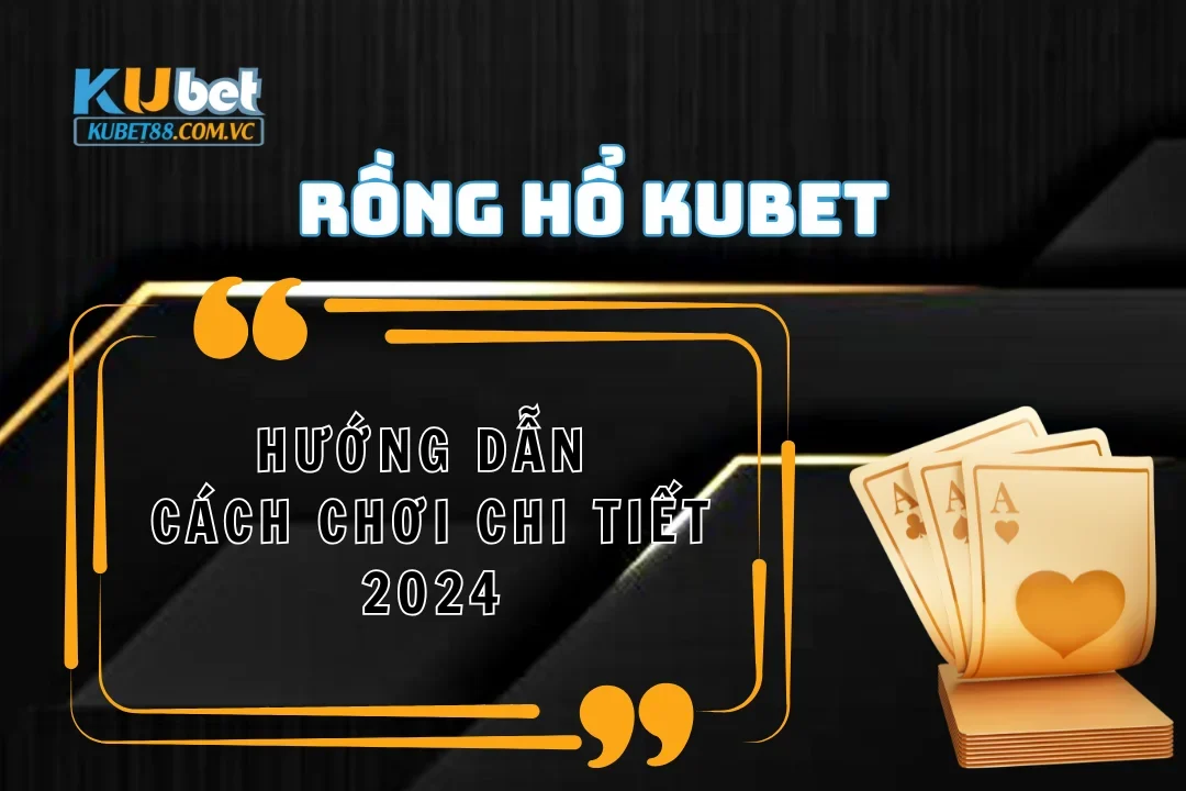 Rồng hổ Kubet: Hướng dẫn cách chơi chi tiết 2024
