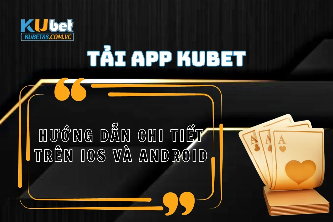 Tải app Kubet: Hướng dẫn chi tiết iOS và Android