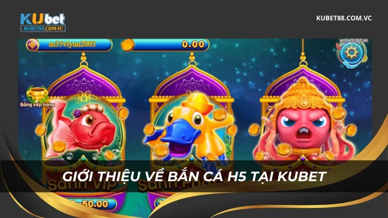 Giới thiệu về bắn cá H5 tại Kubet