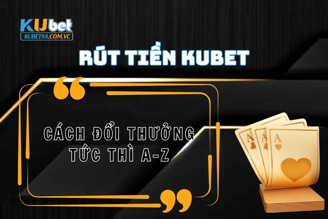 Cách rút tiền Kubet đổi thưởng tức thì